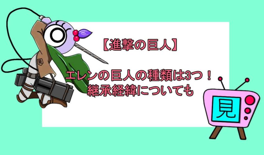 進撃の巨人 エレンの巨人の種類は3つ 継承経緯についても 見る見るワールド