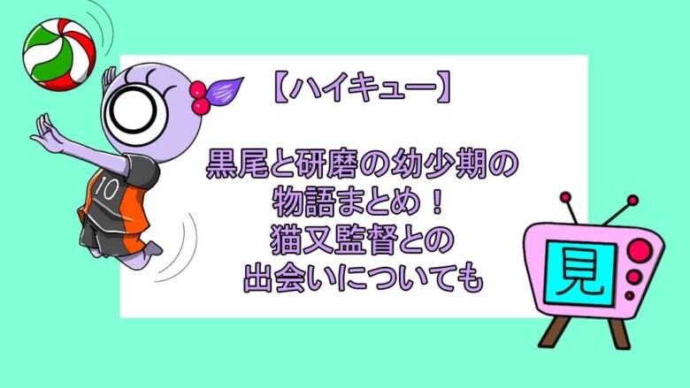 ハイキュー 黒尾と研磨の幼少期の物語まとめ 猫又監督との出会いについても 見る見るワールド