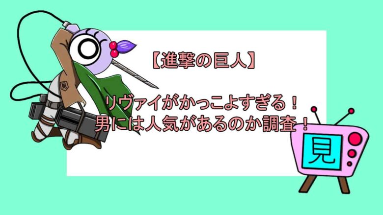 リヴァイがかっこよすぎる 男には人気があるのか調査 見る見るワールド