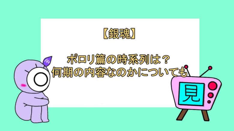 銀魂 ポロリ篇の時系列は 何期の内容なのかについても おすすめアニメ 見る見るワールド