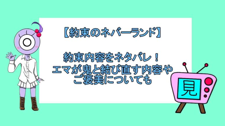 約束のネバーランド 約束内容をネタバレ エマが鬼と結び直す内容やご褒美についても 見る見るワールド