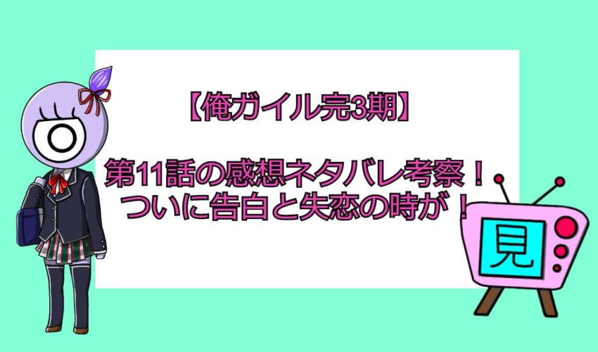 俺ガイル完3期 第11話の感想ネタバレ考察 ついに告白と失恋の時が 見る見るワールド