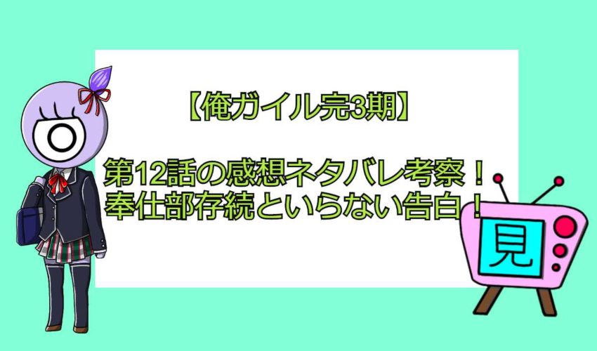 俺ガイル完3期 第12話最終回の感想ネタバレ考察 奉仕部存続といらない告白 見る見るワールド