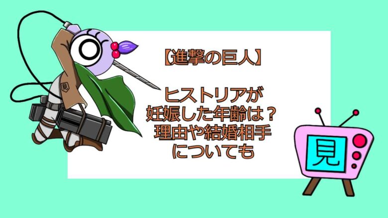 進撃の巨人 ヒストリアが妊娠した年齢は 理由や結婚相手についても おすすめアニメ 見る見るワールド