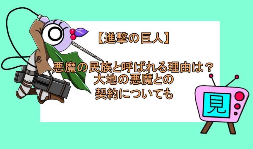 進撃の巨人 悪魔の民族と呼ばれる理由は 大地の悪魔との契約についても 見る見るワールド