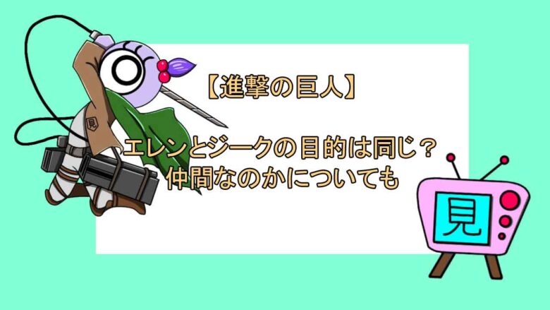 進撃の巨人 エレンとジークの目的は同じ 仲間なのかについても おすすめアニメ 見る見るワールド