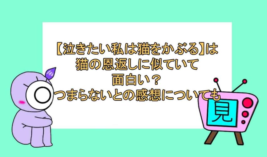 泣きたい私は猫をかぶる は猫の恩返しに似ていて面白い つまらないとの感想についても 見る見るワールド