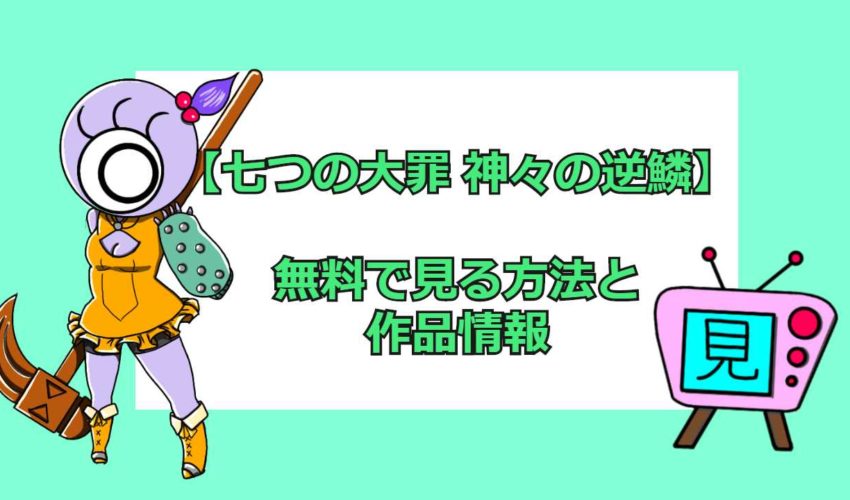 アニメ 七つの大罪 神々の逆鱗 までの全話フル動画を無料視聴する方法 見逃し動画配信比較についても 見る見るワールド