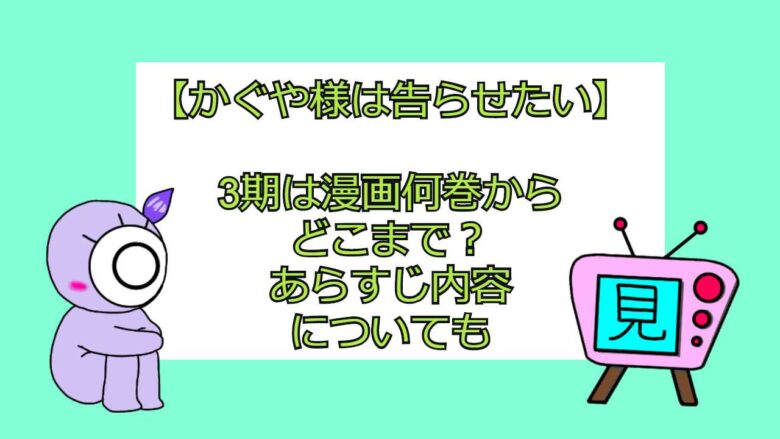 かぐや様は告らせたい 3期は漫画何巻からどこまで あらすじ内容についても おすすめアニメ 見る見るワールド