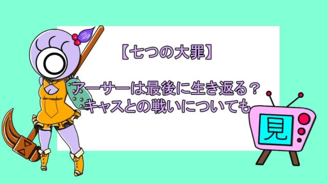 七つの大罪 アーサーは最後に生き返る キャスとの戦いについても おすすめアニメ 見る見るワールド