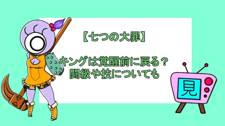 七つの大罪 キングは覚醒前に戻る 闘級や技についても おすすめアニメ 見る見るワールド