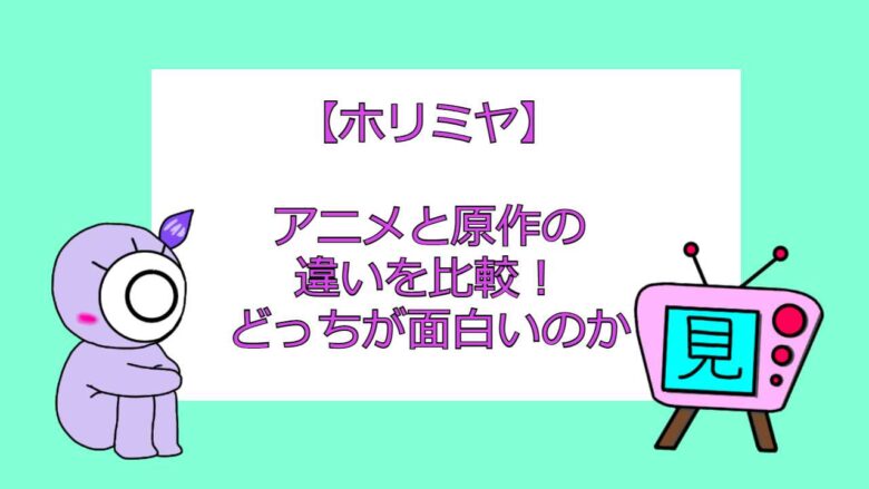 ホリミヤ アニメと原作の違いを比較 どっちが面白いのか おすすめアニメ 見る見るワールド