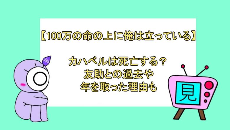 100万の命の上に俺は立っている カハベルは死亡する 友助との過去や年を取った理由も おすすめアニメ 見る見るワールド